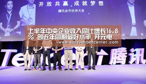 上半年中央企业收入同比增长16.8% 创近年同期最好水平_开元电竞(图2) 开元登录