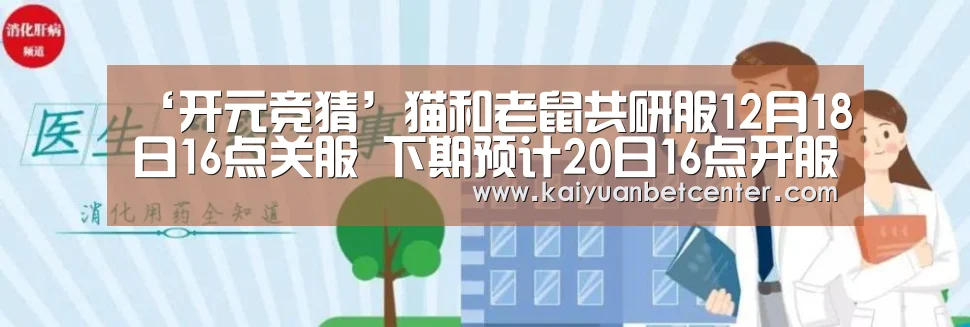 ‘开元竞猜’猫和老鼠共研服12月18日16点关服 下期预计20日16点开服(图1) 开元电竞