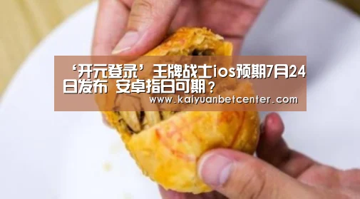 ‘开元登录’王牌战士ios预期7月24日发布 安卓指日可期?(图1) 开元竞猜