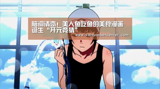 脑洞清奇!美人鱼吃鱼的美食漫画诞生“开元竞猜”(图4) 开元登录