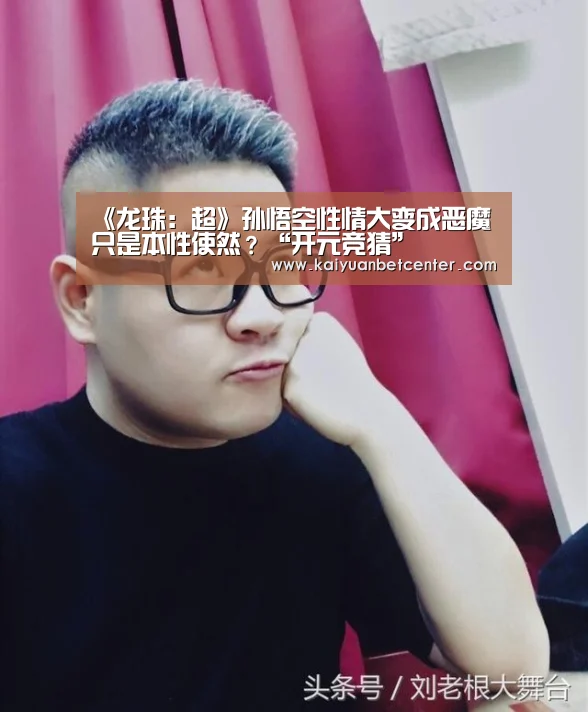 《龙珠:超》孙悟空性情大变成恶魔 只是本性使然?“开元竞猜”(图2) 开元电竞